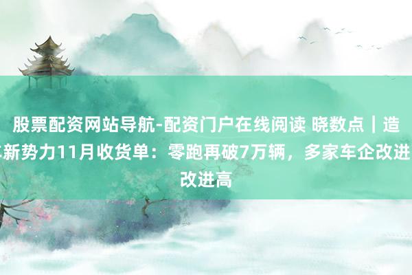 股票配资网站导航-配资门户在线阅读 晓数点｜造车新势力11月收货单：零跑再破7万辆，多家车企改进高