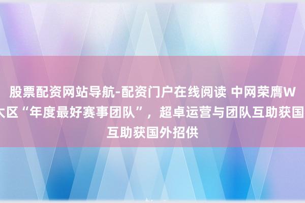股票配资网站导航-配资门户在线阅读 中网荣膺WTA亚太区“年度最好赛事团队”，超卓运营与团队互助获国外招供